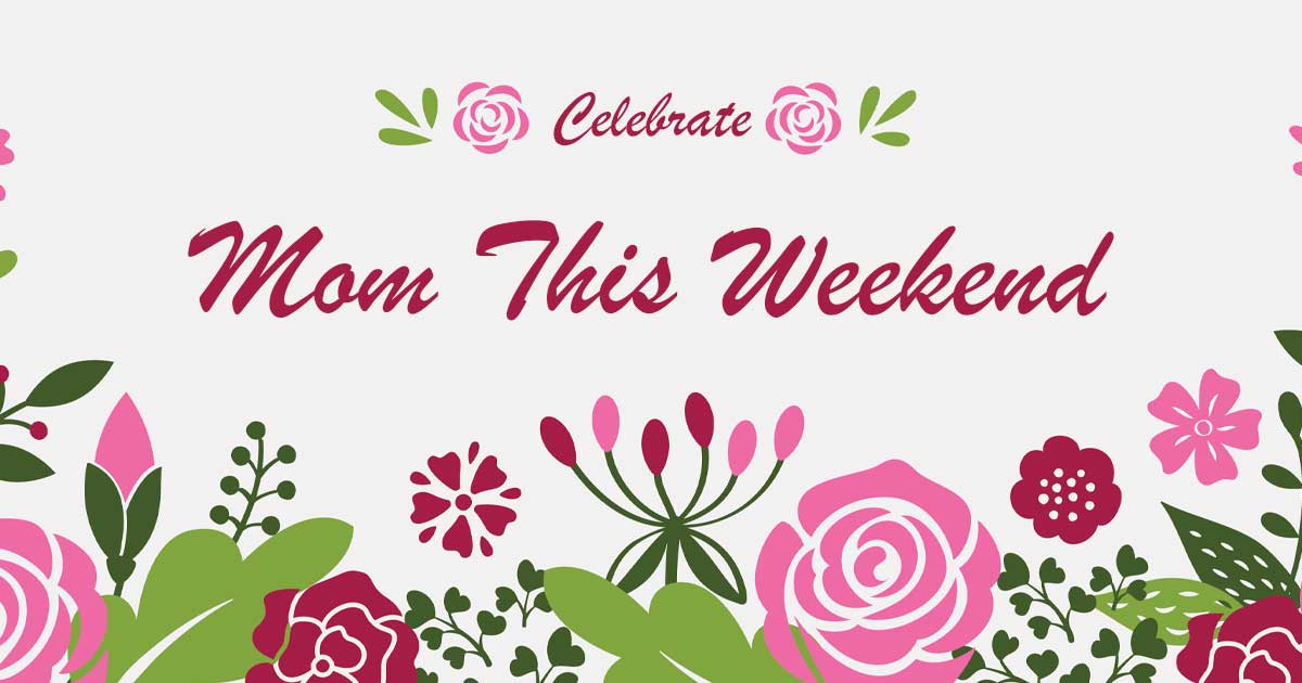 Celebrate Mom This Weekend